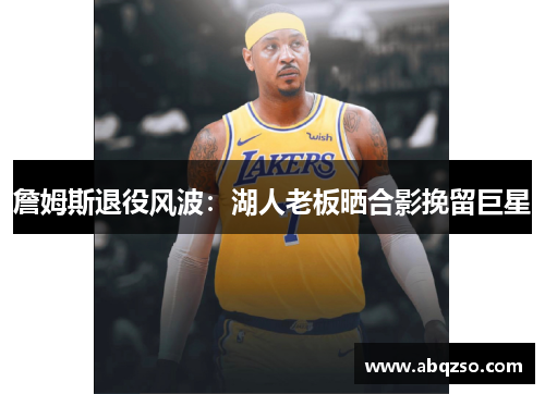 詹姆斯退役风波：湖人老板晒合影挽留巨星