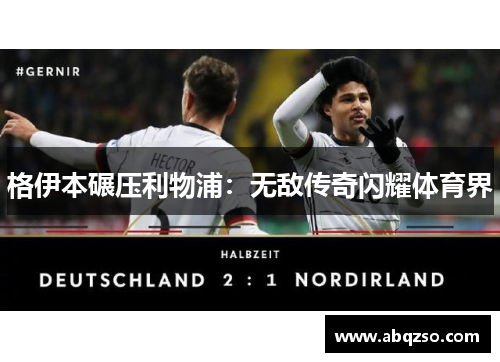 格伊本碾压利物浦：无敌传奇闪耀体育界